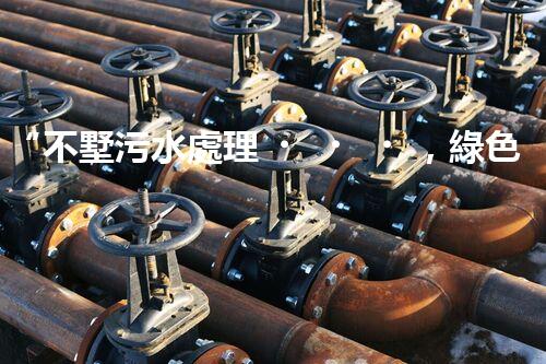 “不墅污水處理，綠色生活新時(shí)髦，環(huán)保生活新選擇”